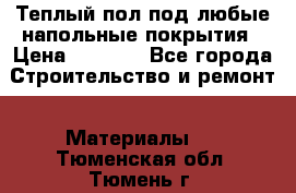 Теплый пол под любые напольные покрытия › Цена ­ 1 000 - Все города Строительство и ремонт » Материалы   . Тюменская обл.,Тюмень г.